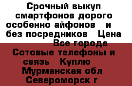 Срочный выкуп смартфонов дорого особенно айфонов 7 и 7  без посредников › Цена ­ 8 990 - Все города Сотовые телефоны и связь » Куплю   . Мурманская обл.,Североморск г.